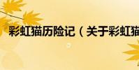 彩虹貓歷險記(關于彩虹貓歷險記的介紹)