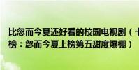 比忽而今夏還好看的校園電視劇(十大高甜青春校園劇排行榜:忽而今夏上榜第五甜度爆棚)