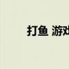 打魚 游戲（關于打魚 游戲的介紹）