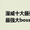 漫威十大最強人物排行（滅霸上榜,第三九界最強大boss）