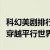 科幻美劇排行榜前十名（西部世界第六第一能穿越平行世界）