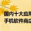 國內十大應用商店（安卓應用商店排名好用的手機軟件商店）