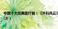 中國十大經典醫療劇(《外科風云》上榜第二由陳建斌主演(3))