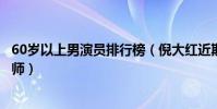 60歲以上男演員排行榜(倪大紅近期很受歡迎趙本山喜劇大師)