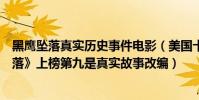 黑鷹墜落真實歷史事件電影(美國十大軍事電影:《黑鷹墜落》上榜第九是真實故事改編)