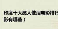 印度十大感人催淚電影排行榜(感人的印度電影有哪些)