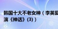 韓國十大不老女神(李英愛上榜第六和成龍主演《神話》(3))