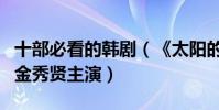 十部必看的韓劇(《太陽的后裔》上榜第四由金秀賢主演)