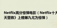 Netflix高分驚悚電影(Netflix十大熱門影片排行榜:《驚天營救》上榜第九尤為驚悚)