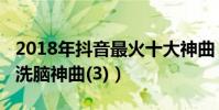 2018年抖音最火十大神曲(2018年抖音十大洗腦神曲(3))