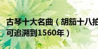 古琴十大名曲(胡笳十八拍上榜漁樵問答最早可追溯到1560年)