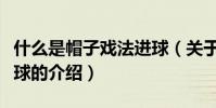 什么是帽子戲法進球(關于什么是帽子戲法進球的介紹)