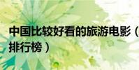 中國比較好看的旅游電影(十大經典旅游電影排行榜)