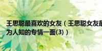 王思聰最喜歡的女友(王思聰女友最全排行榜揭秘王思聰不為人知的專情一面(3))