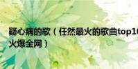 疑心病的歌(任然最火的歌曲top10:《疑心病》上榜第一火爆全網)