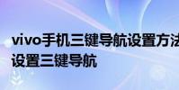 vivo手機三鍵導航設置方法 vivos15pro怎么設置三鍵導航