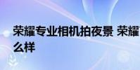 榮耀專業相機拍夜景 榮耀70Pro夜景拍照怎么樣