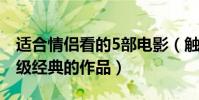 適合情侶看的5部電影(觸動心弦的愛情片超級經典的作品)