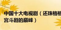 中國十大電視劇(還珠格格時代的代表甄嬛傳宮斗劇的巔峰)