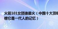 火箭101女團誰最火(中國十大頂級女團:火箭少女101上榜它是一代人的記憶)