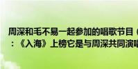 周深和毛不易一起參加的唱歌節目(毛不易最好聽的十首歌:《入海》上榜它是與周深共同演唱)