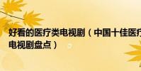 好看的醫療類電視劇(中國十佳醫療劇推薦好看的醫院題材電視劇盤點)