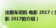 出租車司機 電影 2017(關于出租車司機 電影 2017的介紹)