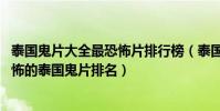 泰國鬼片大全最恐怖片排行榜(泰國鬼片排行榜前十名,最恐怖的泰國鬼片排名)