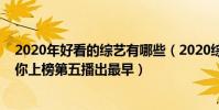 2020年好看的綜藝有哪些(2020綜藝節目排行榜:青春有你上榜第五播出最早)