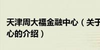 天津周大福金融中心(關于天津周大福金融中心的介紹)