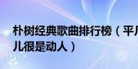 樸樹經典歌曲排行榜(平凡之路上榜,那些花兒很是動人)