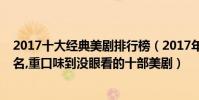 2017十大經典美劇排行榜(2017年大尺度美劇排行榜前十名,重口味到沒眼看的十部美劇)