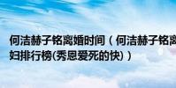 何潔赫子銘離婚時間(何潔赫子銘離婚,娛樂圈離婚的明星夫婦排行榜(秀恩愛死的快))