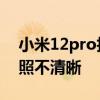 小米12pro拍照不清晰怎么辦 小米12pro拍照不清晰 