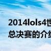 2014lols4世界總決賽（關于2014lols4世界總決賽的介紹）