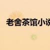 老舍茶館小說（關于老舍茶館小說的介紹）