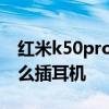 紅米k50pro怎么樣一鍵換機 紅米K50Pro怎么插耳機 