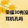 榮耀30有沒有耳機插孔 榮耀70支持3.5mm耳機孔嗎 