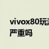 vivox80玩游戲發熱嗎 vivox80玩游戲發熱嚴重嗎 