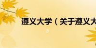 遵義大學(關于遵義大學的介紹)