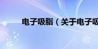 電子吸脂(關于電子吸脂的介紹)