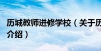歷城教師進修學校(關于歷城教師進修學校的介紹)