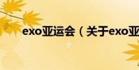 exo亞運會(關于exo亞運會的介紹)
