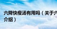 六降快瘦湯有用嗎(關于六降快瘦湯有用嗎的介紹)