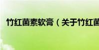 竹紅菌素軟膏(關于竹紅菌素軟膏的介紹)