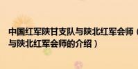 中國紅軍陜甘支隊與陜北紅軍會師(關于中國紅軍陜甘支隊與陜北紅軍會師的介紹)
