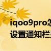 iqoo9pro怎么打開通知欄 iQOO9Pro怎么設置通知欄顯示 