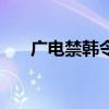 廣電禁韓令（關于廣電禁韓令的介紹）
