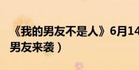 《我的男友不是人》6月14日上線(外星完美男友來襲)