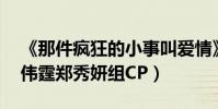 《那件瘋狂的小事叫愛情》8月5日上映(陳偉霆鄭秀妍組CP)